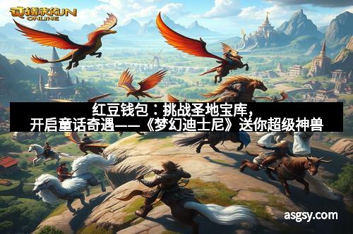 红豆钱包：挑战圣地宝库，开启童话奇遇——《梦幻迪士尼》送你超级神兽