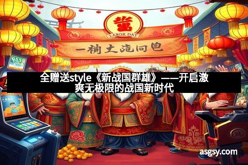 全赠送style《新战国群雄》——开启激爽无极限的战国新时代